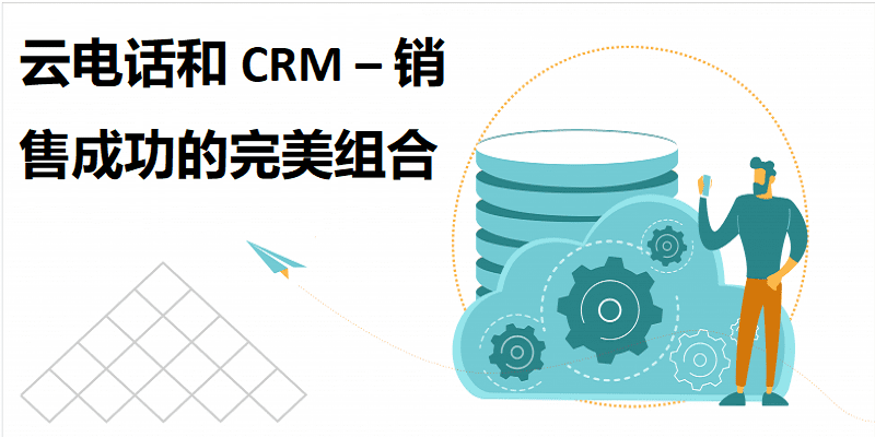 云电话和 CRM – 销售成功的完美组合